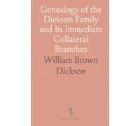 Genealogy of the Dickson Family and Its Immediate Collateral Branches: With Notes on the Scottish Emigration to North Ireland