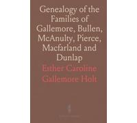 Genealogy of the Families of Gallemore, Bullen, McAnulty, Pierce, Macfarland and Dunlap: From 87 Years B. C. To 1922 A. D