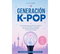 Generación K-Pop: Las 10 claves para entender la industria, dominar el fandom y descubrir los secretos detrás del éxito de tus idols favoritos
