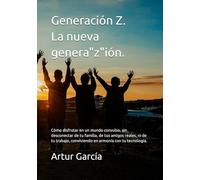 Generación Z, la nueva genera"z"ión.: Cómo disfrutar en un mundo convulso, sin desconectar de tu familia, de tus amigos reales, ni de tu trabajo, conviviendo en armonía con tu tecnología.