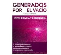 GENERADOS POR EL VACÍO Entre la Ciencia y la Conciencia: un sencillo recorrido por la cosmología física clásica la relatividad física cuántica los fenómenos psíquicos investigaciones documentadas