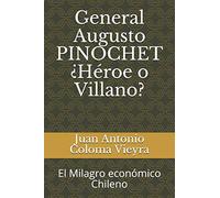 General Augusto PINOCHET ¿Héroe o Villano?: El Milagro económico Chileno