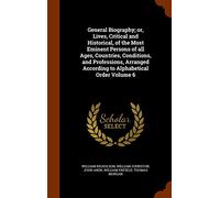 General Biography; or, Lives, Critical and Historical, of the Most Eminent Persons of all Ages, Countries, Conditions, and Professions, Arranged According to Alphabetical Order Volume 6