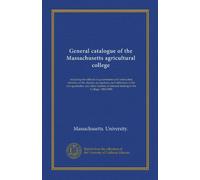 General catalogue of the Massachusetts agricultural college (Vol-1): including the officers of government and instruction, sketches of the alumni, ... interest relating to the College. 1862-1886