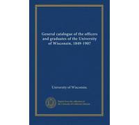 General catalogue of the officers and graduates of the University of Wisconsin, 1849-1907