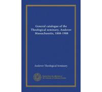 General catalogue of the Theological seminary, Andover, Massachusetts, 1808-1908
