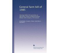 General farm bill of 1985: Hearings before the Committee on Agriculture, House of Representatives, Ninety-ninth Congress, first session