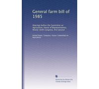General farm bill of 1985: Hearings before the Committee on Agriculture, House of Representatives, Ninety-ninth Congress, first session