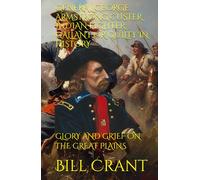 GENERAL GEORGE ARMSTRONG CUSTER INDIAN FIGHTER: GALLANT OR GUILTY IN HISTORY: GLORY AND GRIEF ON THE GREAT PLAINS (american icons)