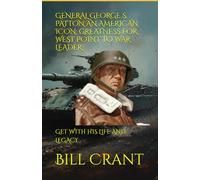 GENERAL GEORGE S. PATTON AN AMERICAN ICON: GREATNESS FOR WEST POINT TO WAR LEADER: GET WITH HIS LIFE AND LEGACY (american icons)