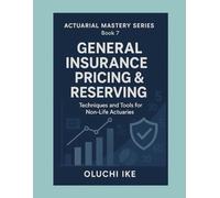 General Insurance Pricing & Reserving: Techniques and Tools for Non-Life Actuaries: 7 (Actuarial Mastery Series: From Fundamentals to the Future of Risk Science)