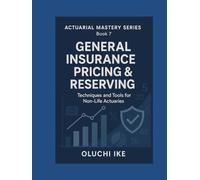 General Insurance Pricing & Reserving: Techniques and Tools for Non-Life Actuaries (Actuarial Mastery Series: From Fundamentals to the Future of Risk Science)