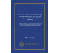 General laws of Massachusetts relating to railroad corporations, street railway companies and electric railroad companies: Chapters 463 and 516 of the ... year 1909. Massachusetts railroad commission