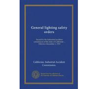 General lighting safety orders: Issued by the Industrial accident commission of the state of California ... Effective December 1, 1919