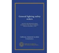 General lighting safety orders: Issued by the Industrial accident commission of the state of California ... Effective December 1, 1919