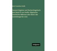 General-Register und Nachschlagebuch zum Band XI von Dudík: Allgemeine Geschichte Mährens oder Band I der Luxemburge bis 1333