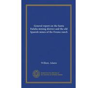 General report on the Santa Eulalia mining district and the old Spanish mines of the Fresno ranch