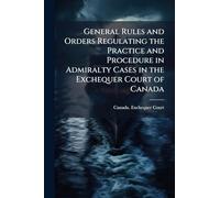 General Rules and Orders Regulating the Practice and Procedure in Admiralty Cases in the Exchequer Court of Canada