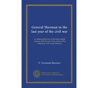 General Sherman in the last year of the civil war: an address delivered at the thirty-eighth reunion of the Society of the Army of the Tennessee at St. Louis, Missouri