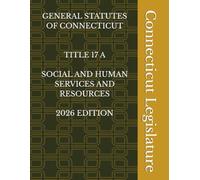 GENERAL STATUTES OF CONNECTICUT TITLE 17 A SOCIAL AND HUMAN SERVICES AND RESOURCES 2026 EDITION