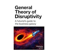 General Theory of Disruptivity: A futurist's guide to the business galaxy
