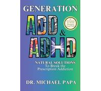 Generation ADD & ADHD: Natural Solutions to Break the Prescription Addiction