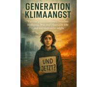 Generation Klimaangst: Wie eine ganze Generation zwischen Hoffnung, Wut und Ohnmacht lebt - und trotzdem nicht aufgibt