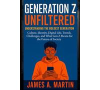 Generation Z Unfiltered: Understanding the Boldest Generation: Culture, Identity, Digital Life, Trends, Challenges, and What Gen Z Means for the Future of Society