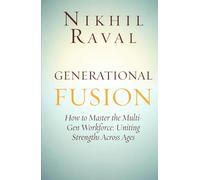 Generational Fusion: How to Master the Multi- Gen Workforce: Uniting Strengths Across Ages