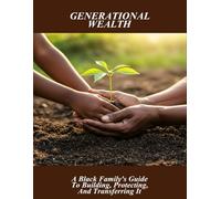 Generational Wealth: A Black Family'S Guide To Building, Protecting, And Transferring It