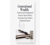 Generational Wealth: Parents' and Grandparents' Step-by-Step Guide to Securing Your Family's Financial Future (Intentional Success Series)
