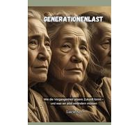 Generationenlast: Wie die Vergangenheit unsere Zukunft formt - und was wir jetzt verändern müssen