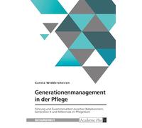 Generationenmanagement in der Pflege. Führung und Zusammenarbeit zwischen Babyboomern, Generation X und Millennials im Pflegeteam: Herausforderungen ... Führungskräfte aus berufspädagogischer Sicht