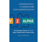 Générations : Comprendre l’incompréhension: Pourquoi Baby-boomers, X, Y, Z et Alpha n’habitent plus le même monde