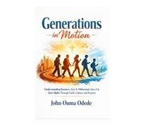 Generations in Motion: Understanding Boomers, Gen X, Millennials, Gen Z & Gen Alpha Through Faith, Culture, and Purpose