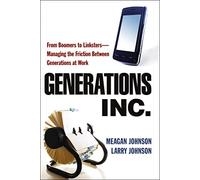 Generations, Inc.: From Boomers to Linksters--Managing the Friction Between Generations at Work