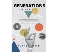 Generations Reimagined: The Complete Guide Uncovering the Real Differences Between Generation Z, Millennials, Generation X, Boomers, Silents, and Generation Alpha