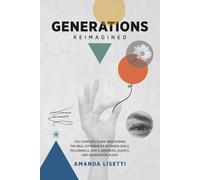 GENERATIONS REIMAGINED: The Complete Guide Uncovering the Real Differences Between Generation Z, Millennials, Generation X, Boomers, Silents, and Generation Alpha