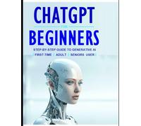 Generativ AI with ChatGPT for Beginners:: A Beginner’s Guide to Artificial Intelligence for First-Time, Adult and Seniors Users.