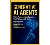 Generative AI Agents: Build Autonomous Systems That Think, Act & Scale: From First Prompt to Production - Master LangChain, LLM Tools, Architectures & Ethics