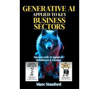 GENERATIVE AI APPLIED TO KEY BUSINESS SECTORS: Success with AI Agents in Healthcare & Finance (A Guide to Advanced Intelligence)