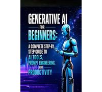 Generative AI for Beginners: A Complete Step-by-Step Guide to AI Tools, Prompt Engineering, and Productivity