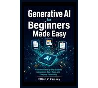 Generative AI for Beginners Made Easy: A Practical Step-by-Step Guide to Automation, Smart Tools, and Everyday Productivity
