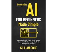 Generative AI for Beginners Made Simple: Master AI, ChatGPT, and Other Tools in Just a Few Minutes a Day - No Tech Background Needed.