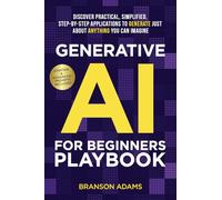 Generative AI for Beginners Playbook:: Discover Practical, Simplified, Step-By-Step Applications to Generate Just About Anything You Can Imagine (Generative AI in The Real World)