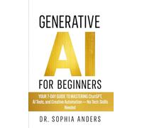 Generative AI for Beginners: Your 7-Day Guide to Mastering ChatGPT, AI Tools, and Creative Automation - No Tech Skills Needed