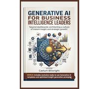 Generative AI for Business Intelligence Leaders: Beyond Dashboards: Architecting a Culture of Instant Insight and Strategic Growth (The Caelum Protocol)