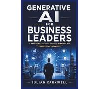 Generative AI for Business Leaders: A Practical Executive Guide to Strategy, ROI, Governance, and Sustainable Competitive Advantage (The Practical AI Playbook Series)