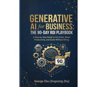 Generative AI for Business: The 90-Day ROI Playbook: A Step-by-Step Guide to Cut Costs, Boost Productivity, and Scale Without Hiring