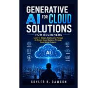 Generative AI For Cloud Solutions For Beginners: Learn to Design, Deploy, and Manage AI-Driven Cloud Systems Through Real-World Projects